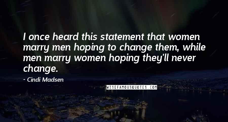 Cindi Madsen Quotes: I once heard this statement that women marry men hoping to change them, while men marry women hoping they'll never change.