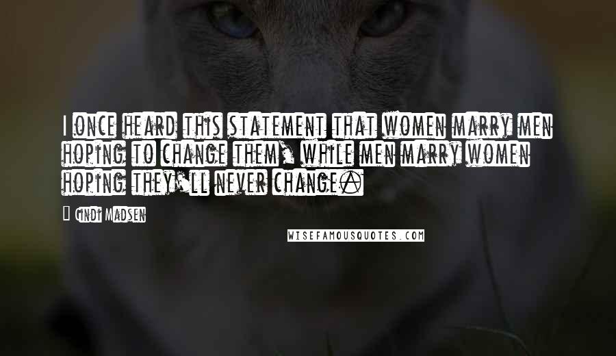 Cindi Madsen Quotes: I once heard this statement that women marry men hoping to change them, while men marry women hoping they'll never change.