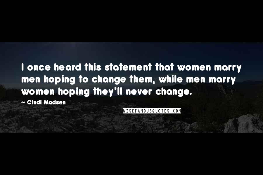 Cindi Madsen Quotes: I once heard this statement that women marry men hoping to change them, while men marry women hoping they'll never change.