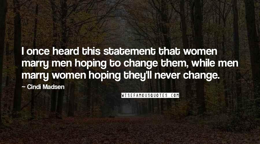 Cindi Madsen Quotes: I once heard this statement that women marry men hoping to change them, while men marry women hoping they'll never change.