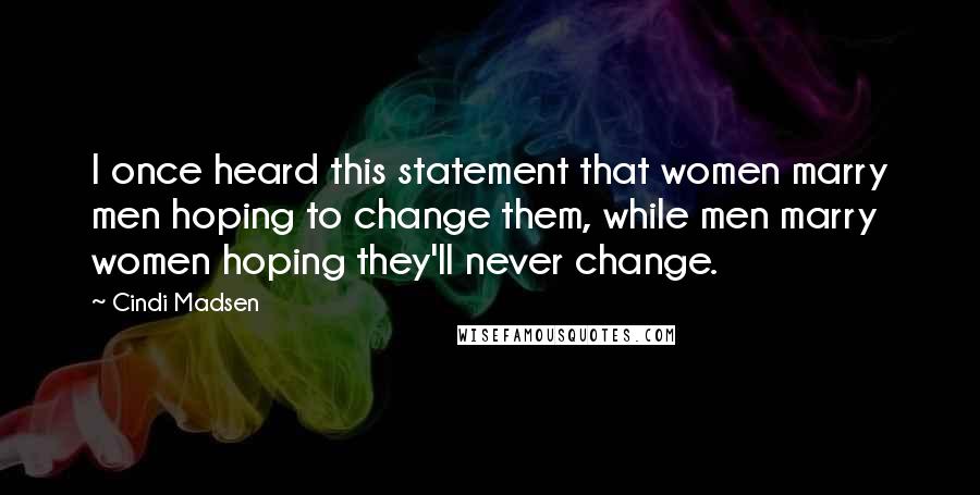 Cindi Madsen Quotes: I once heard this statement that women marry men hoping to change them, while men marry women hoping they'll never change.