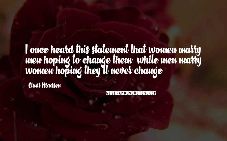 Cindi Madsen Quotes: I once heard this statement that women marry men hoping to change them, while men marry women hoping they'll never change.