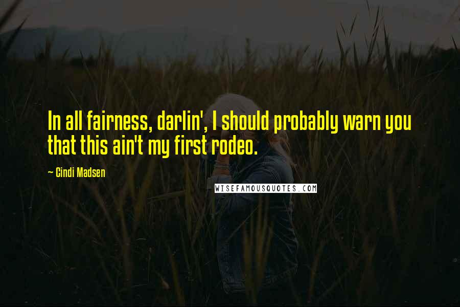 Cindi Madsen Quotes: In all fairness, darlin', I should probably warn you that this ain't my first rodeo.