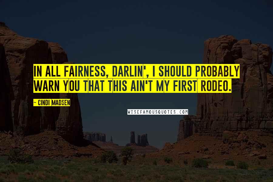 Cindi Madsen Quotes: In all fairness, darlin', I should probably warn you that this ain't my first rodeo.