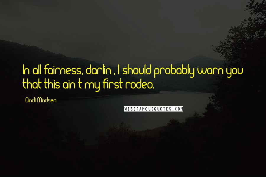 Cindi Madsen Quotes: In all fairness, darlin', I should probably warn you that this ain't my first rodeo.