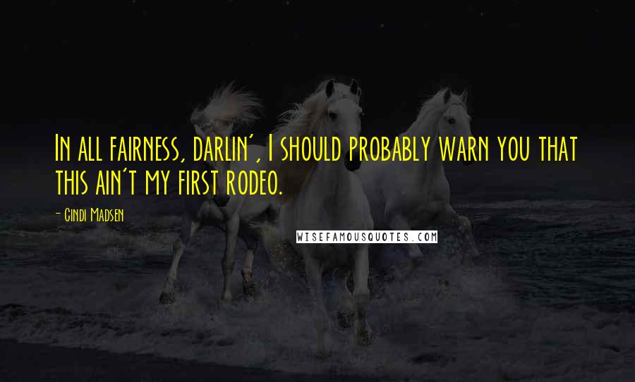 Cindi Madsen Quotes: In all fairness, darlin', I should probably warn you that this ain't my first rodeo.