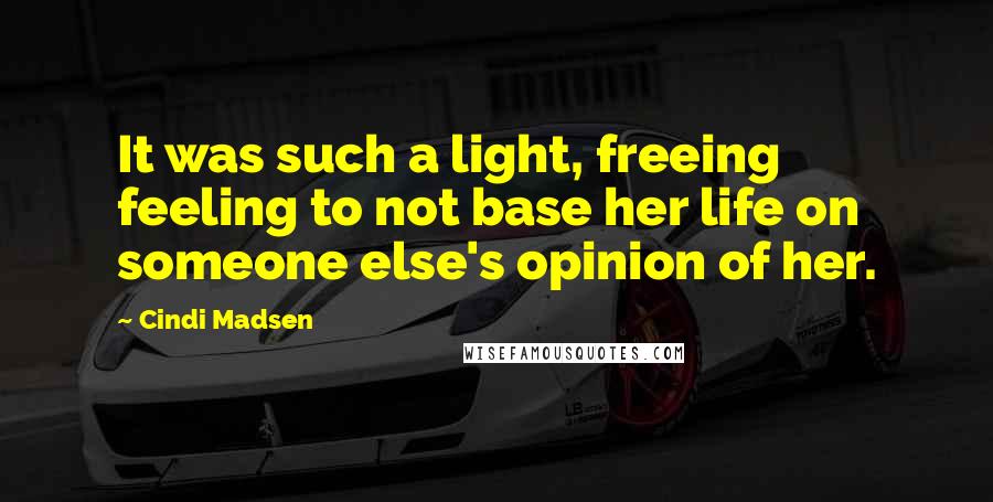 Cindi Madsen Quotes: It was such a light, freeing feeling to not base her life on someone else's opinion of her.