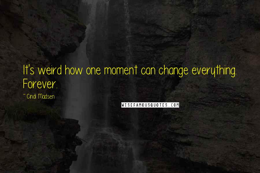 Cindi Madsen Quotes: It's weird how one moment can change everything. Forever.