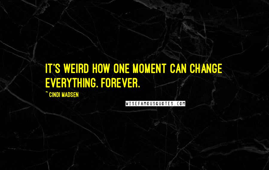 Cindi Madsen Quotes: It's weird how one moment can change everything. Forever.