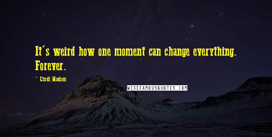 Cindi Madsen Quotes: It's weird how one moment can change everything. Forever.