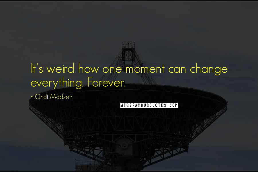 Cindi Madsen Quotes: It's weird how one moment can change everything. Forever.