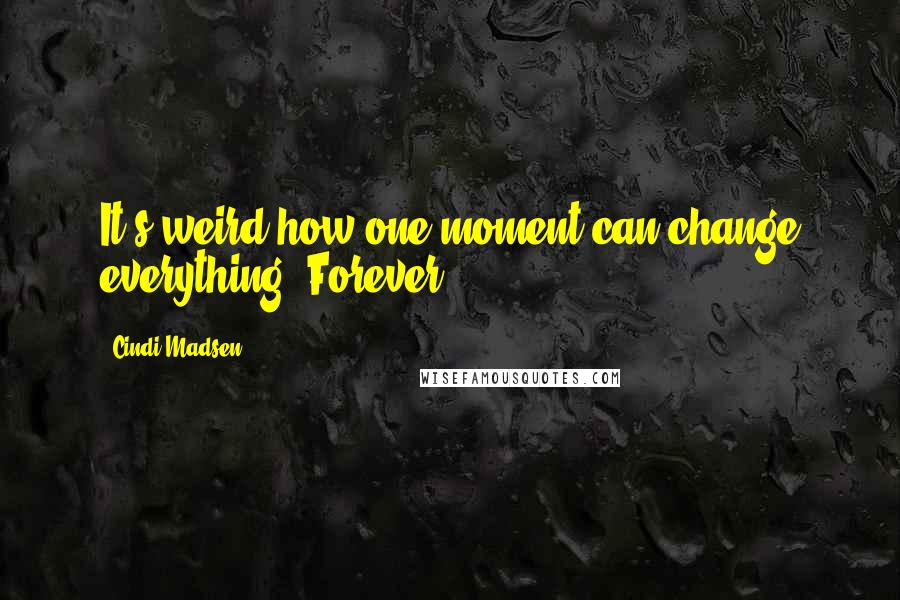 Cindi Madsen Quotes: It's weird how one moment can change everything. Forever.