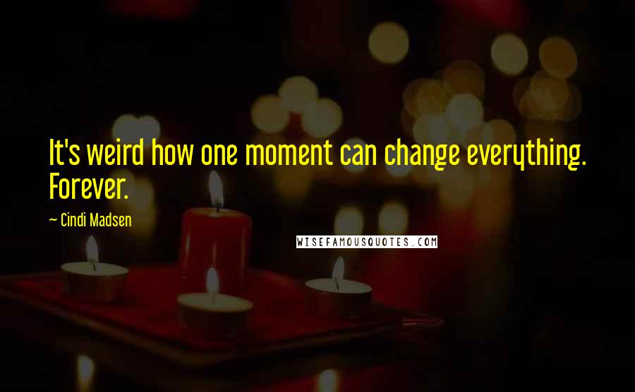 Cindi Madsen Quotes: It's weird how one moment can change everything. Forever.