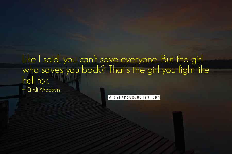 Cindi Madsen Quotes: Like I said, you can't save everyone. But the girl who saves you back? That's the girl you fight like hell for.