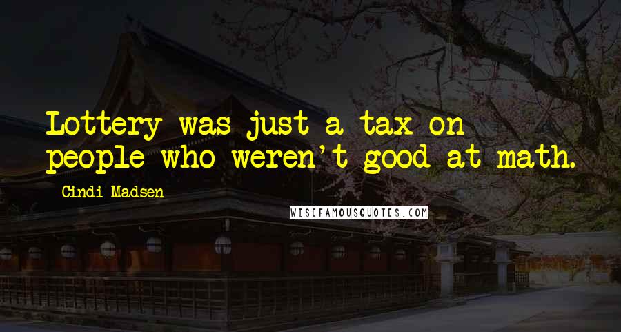 Cindi Madsen Quotes: Lottery was just a tax on people who weren't good at math.