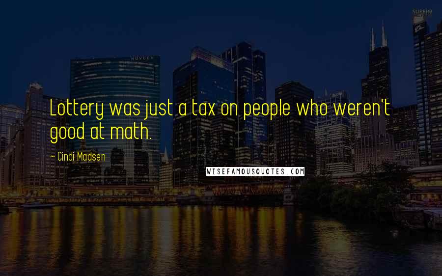 Cindi Madsen Quotes: Lottery was just a tax on people who weren't good at math.