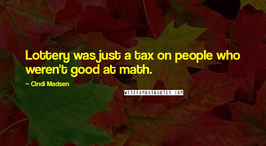 Cindi Madsen Quotes: Lottery was just a tax on people who weren't good at math.