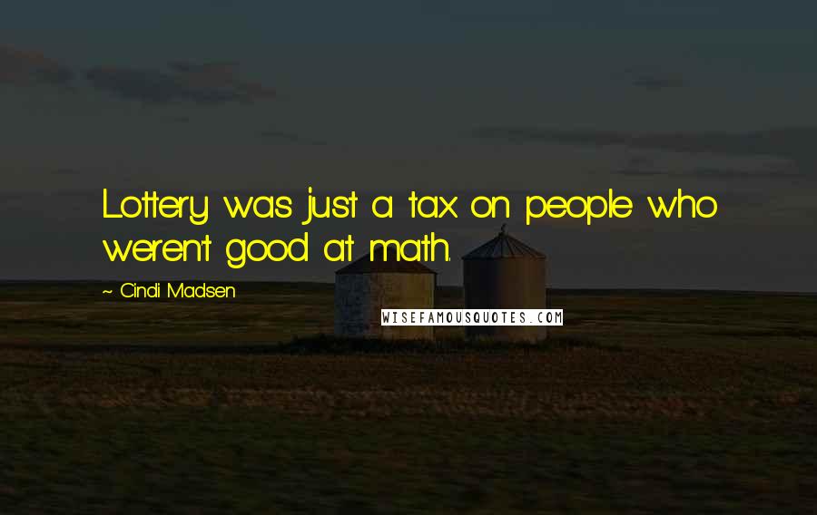 Cindi Madsen Quotes: Lottery was just a tax on people who weren't good at math.