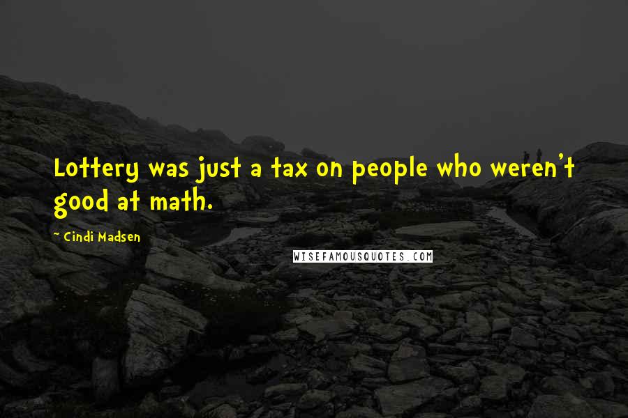 Cindi Madsen Quotes: Lottery was just a tax on people who weren't good at math.