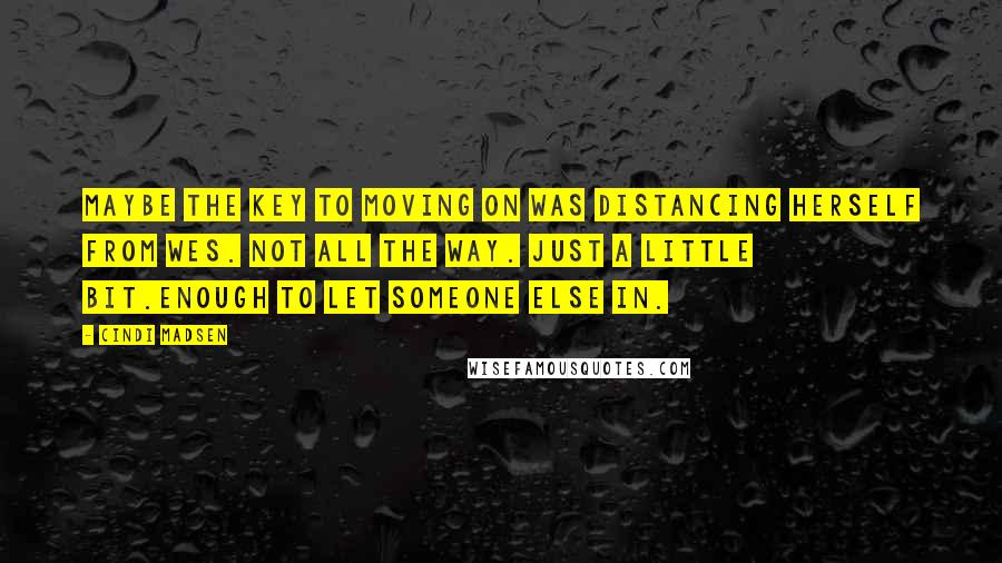 Cindi Madsen Quotes: Maybe the key to moving on was distancing herself from Wes. Not all the way. Just a little bit.Enough to let someone else in.