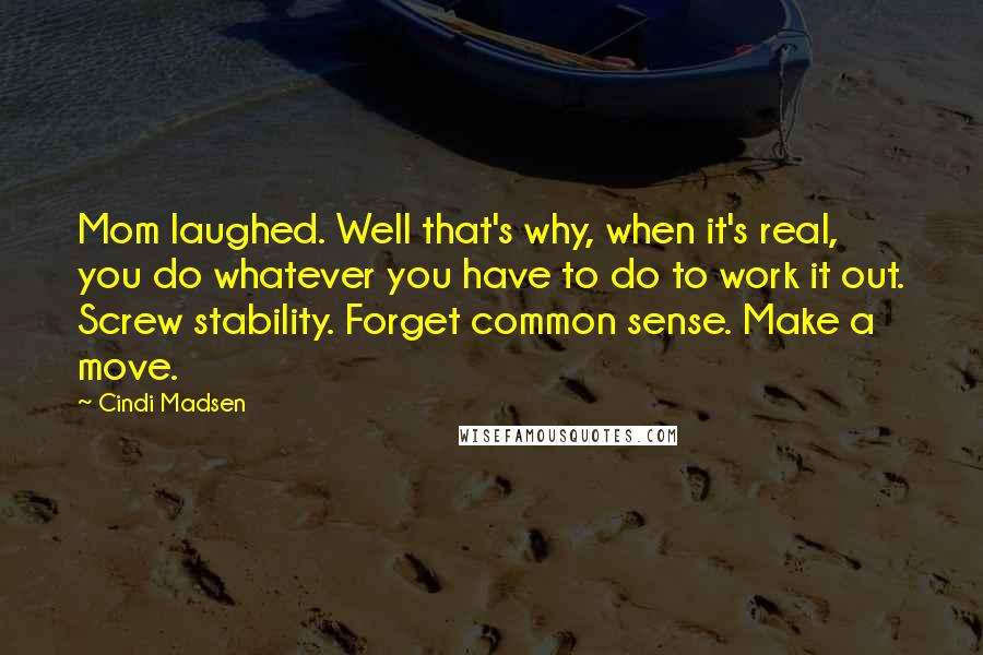 Cindi Madsen Quotes: Mom laughed. Well that's why, when it's real, you do whatever you have to do to work it out. Screw stability. Forget common sense. Make a move.