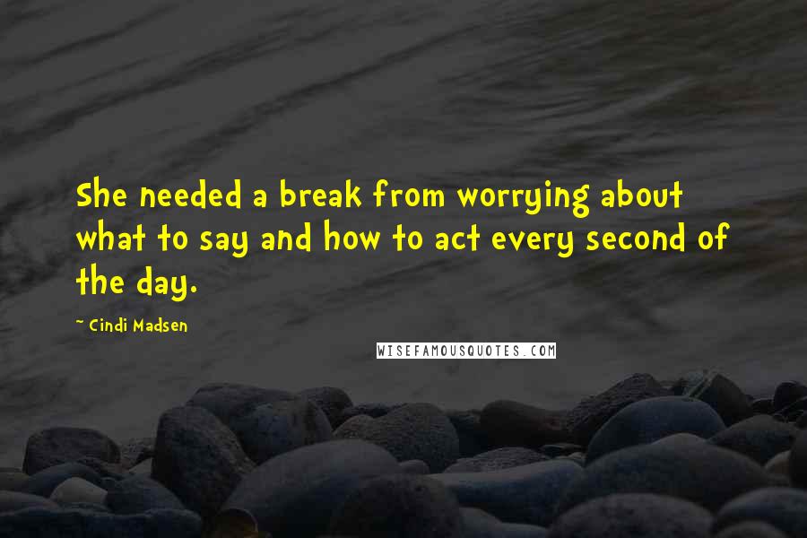 Cindi Madsen Quotes: She needed a break from worrying about what to say and how to act every second of the day.