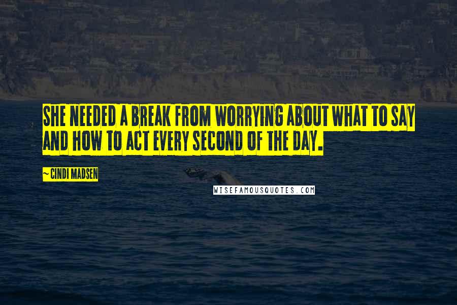 Cindi Madsen Quotes: She needed a break from worrying about what to say and how to act every second of the day.