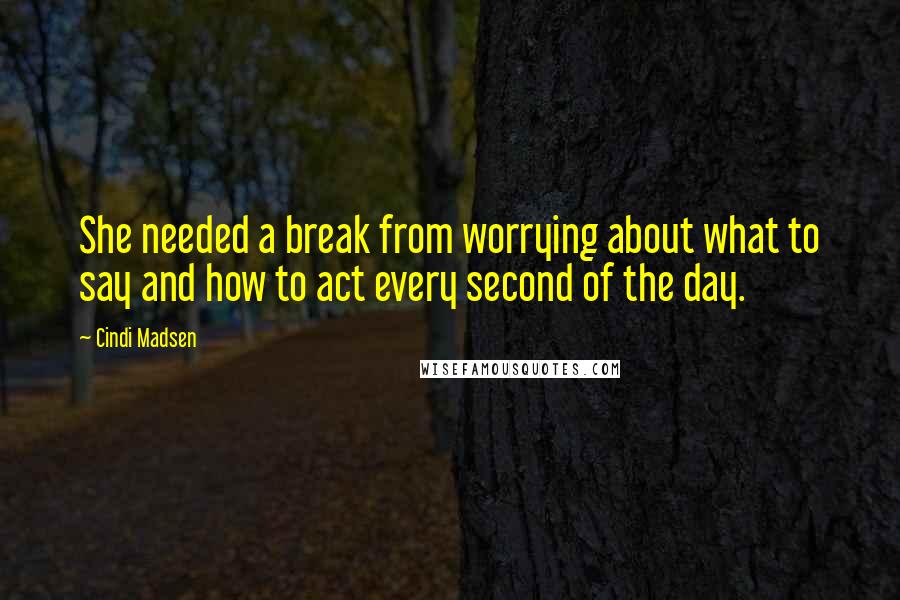Cindi Madsen Quotes: She needed a break from worrying about what to say and how to act every second of the day.