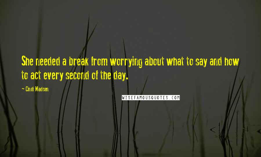 Cindi Madsen Quotes: She needed a break from worrying about what to say and how to act every second of the day.