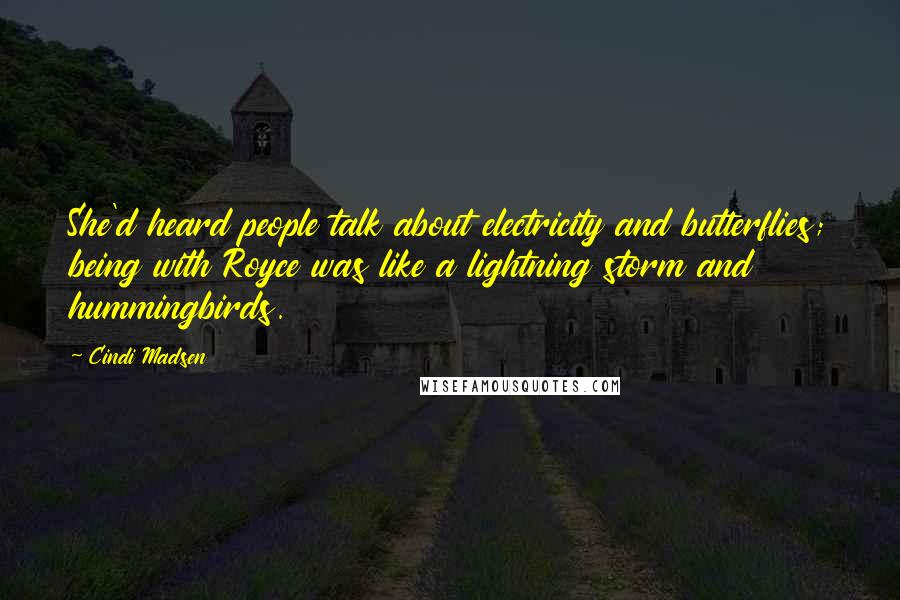 Cindi Madsen Quotes: She'd heard people talk about electricity and butterflies; being with Royce was like a lightning storm and hummingbirds.