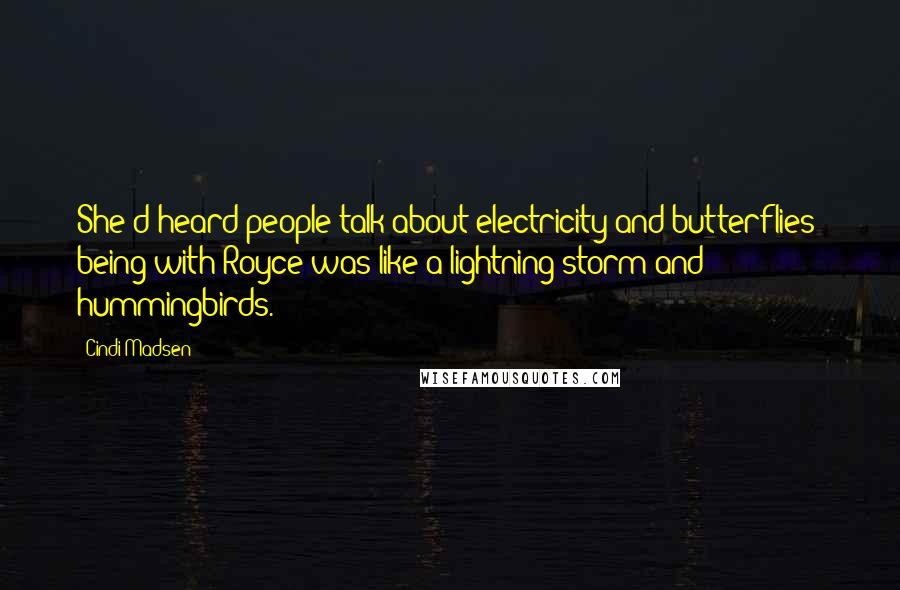 Cindi Madsen Quotes: She'd heard people talk about electricity and butterflies; being with Royce was like a lightning storm and hummingbirds.