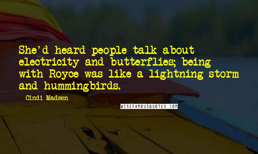 Cindi Madsen Quotes: She'd heard people talk about electricity and butterflies; being with Royce was like a lightning storm and hummingbirds.