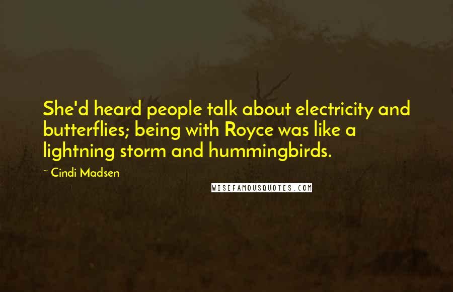 Cindi Madsen Quotes: She'd heard people talk about electricity and butterflies; being with Royce was like a lightning storm and hummingbirds.