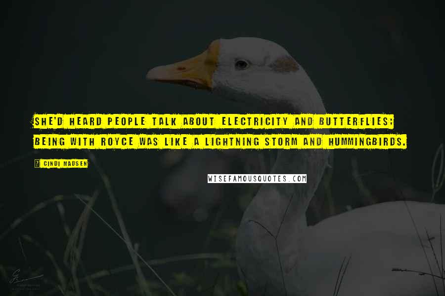 Cindi Madsen Quotes: She'd heard people talk about electricity and butterflies; being with Royce was like a lightning storm and hummingbirds.