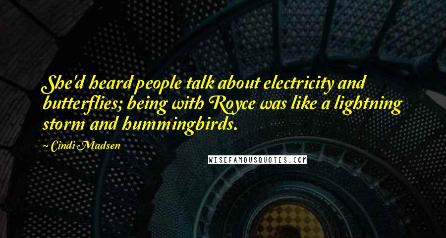 Cindi Madsen Quotes: She'd heard people talk about electricity and butterflies; being with Royce was like a lightning storm and hummingbirds.