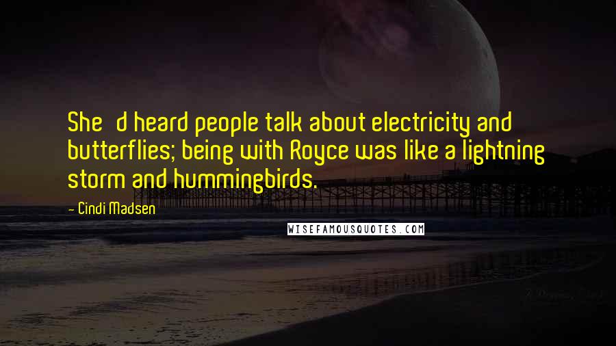 Cindi Madsen Quotes: She'd heard people talk about electricity and butterflies; being with Royce was like a lightning storm and hummingbirds.