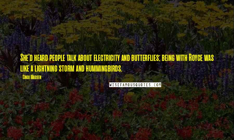 Cindi Madsen Quotes: She'd heard people talk about electricity and butterflies; being with Royce was like a lightning storm and hummingbirds.