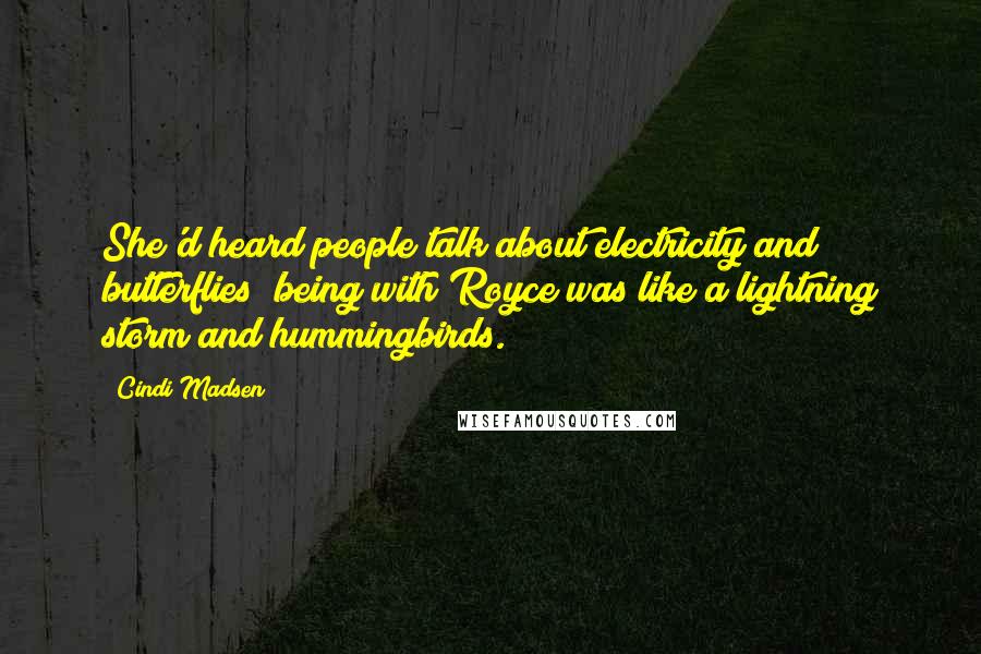 Cindi Madsen Quotes: She'd heard people talk about electricity and butterflies; being with Royce was like a lightning storm and hummingbirds.