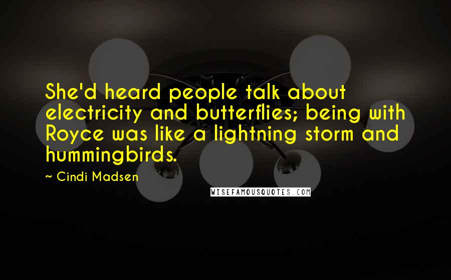 Cindi Madsen Quotes: She'd heard people talk about electricity and butterflies; being with Royce was like a lightning storm and hummingbirds.