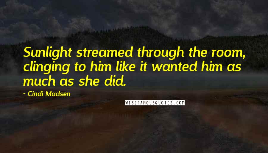 Cindi Madsen Quotes: Sunlight streamed through the room, clinging to him like it wanted him as much as she did.