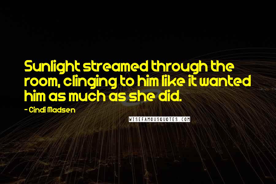 Cindi Madsen Quotes: Sunlight streamed through the room, clinging to him like it wanted him as much as she did.