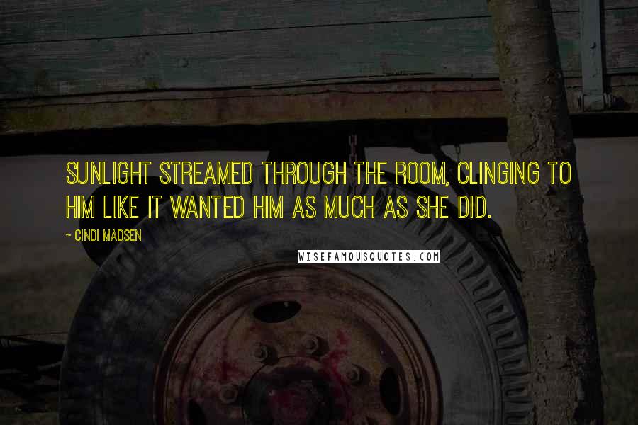 Cindi Madsen Quotes: Sunlight streamed through the room, clinging to him like it wanted him as much as she did.