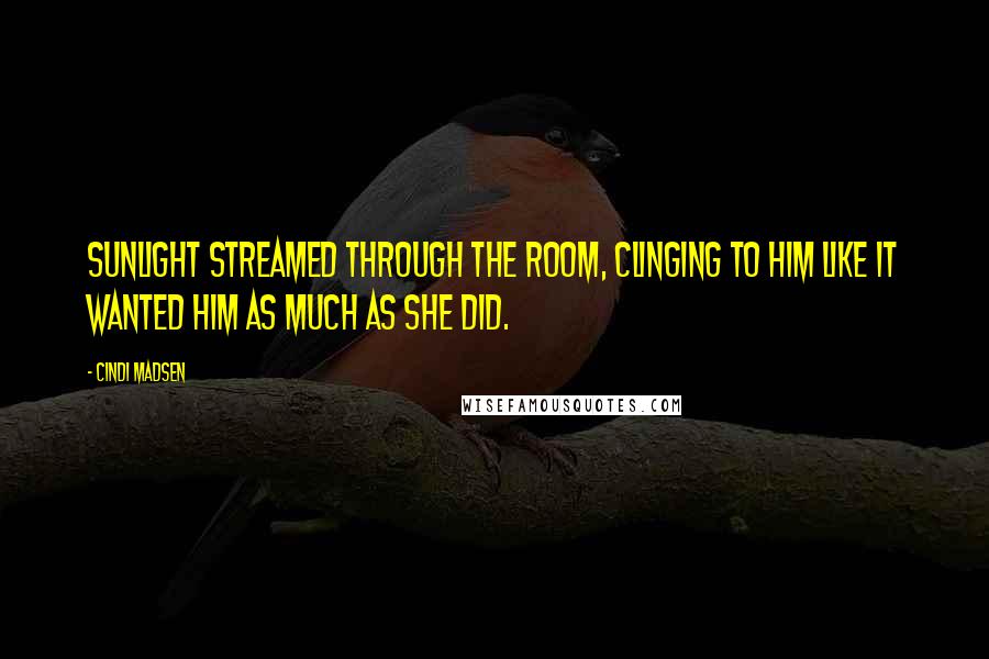 Cindi Madsen Quotes: Sunlight streamed through the room, clinging to him like it wanted him as much as she did.