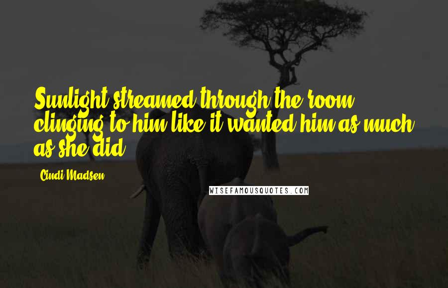 Cindi Madsen Quotes: Sunlight streamed through the room, clinging to him like it wanted him as much as she did.