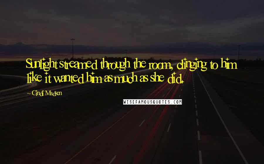 Cindi Madsen Quotes: Sunlight streamed through the room, clinging to him like it wanted him as much as she did.