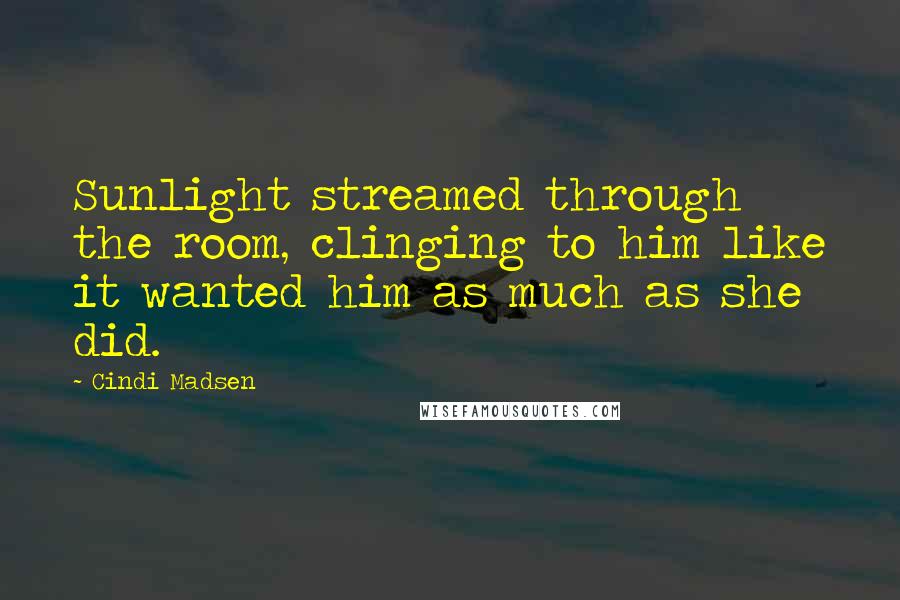 Cindi Madsen Quotes: Sunlight streamed through the room, clinging to him like it wanted him as much as she did.