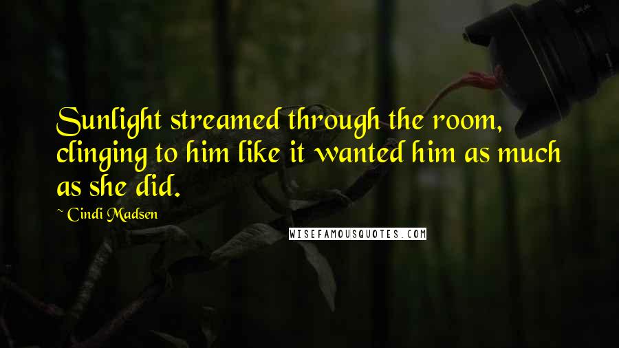 Cindi Madsen Quotes: Sunlight streamed through the room, clinging to him like it wanted him as much as she did.