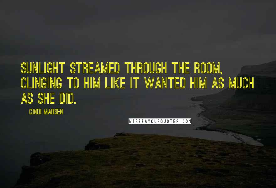 Cindi Madsen Quotes: Sunlight streamed through the room, clinging to him like it wanted him as much as she did.