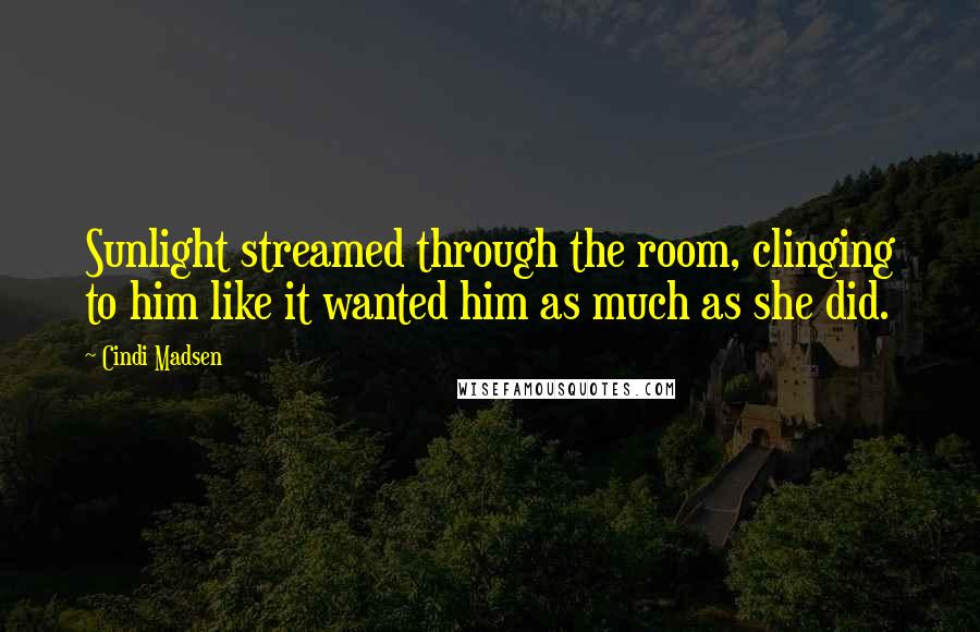 Cindi Madsen Quotes: Sunlight streamed through the room, clinging to him like it wanted him as much as she did.