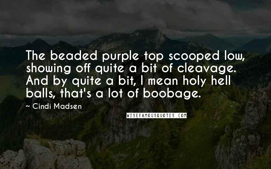 Cindi Madsen Quotes: The beaded purple top scooped low, showing off quite a bit of cleavage. And by quite a bit, I mean holy hell balls, that's a lot of boobage.